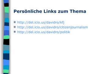 Persönliche Links zum Thema http:// del.icio.us / davidro / kfj http://del.icio.us/davidro/citizenjournalism http://del.icio.us/davidro/politik 