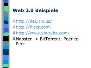 Web 2.0 Beispiele http:// del.icio.us / http://flickr.com/ http://www.youtube.com/ Napster -> BitTorrent: Peer-to-Peer 