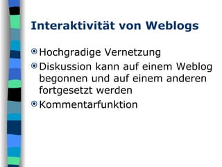 Interaktivität von Weblogs Hochgradige Vernetzung Diskussion kann auf einem Weblog begonnen und auf einem anderen fortgesetzt werden Kommentarfunktion 