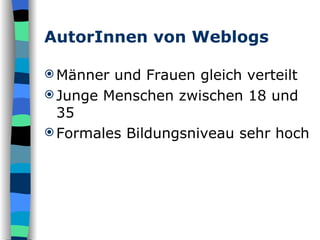 AutorInnen von Weblogs Männer und Frauen gleich verteilt Junge Menschen zwischen 18 und 35 Formales Bildungsniveau sehr hoch 