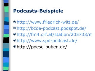 Podcasts-Beispiele http://www.friedrich-witt.de/ http://bzoe-podcast.podspot.de/ http://fm4.orf.at/station/205733/main http://www.spd-podcast.de/ http://poese-puben.de/ 
