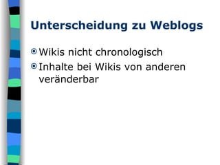 Unterscheidung zu Weblogs Wikis nicht chronologisch Inhalte bei Wikis von anderen veränderbar 