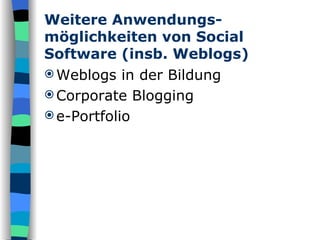 Weitere Anwendungs-möglichkeiten von Social Software (insb. Weblogs) Weblogs in der Bildung Corporate Blogging  e-Portfolio 