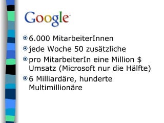 6.000 MitarbeiterInnen jede Woche 50 zusätzliche pro MitarbeiterIn eine Million $ Umsatz (Microsoft nur die Hälfte) 6 Milliardäre, hunderte Multimillionäre 