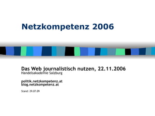 Netzkompetenz 2006 Das Web journalistisch nutzen, 22.11.2006 Handelsakademie Salzburg politik.netzkompetenz.at blog.netzkompetenz.at Stand:  26.05.09 