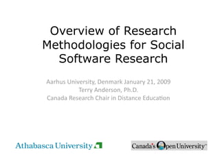 Overview of Research
Methodologies for Social
  Software Research
Aarhus University, Denmark January 21, 2009 
           Terry Anderson, Ph.D. 
Canada Research Chair in Distance EducaAon 
 