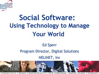 Social Software:   Using Technology to Manage Your World   Ed Sperr Program Director, Digital Solutions NELINET, Inc 