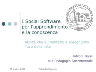 I Social Software per l'apprendimento e la conoscenza ,[object Object],Introduzione alla Pedagogia Sperimentale 29 ottobre 2007 Elisabetta Cigognini 