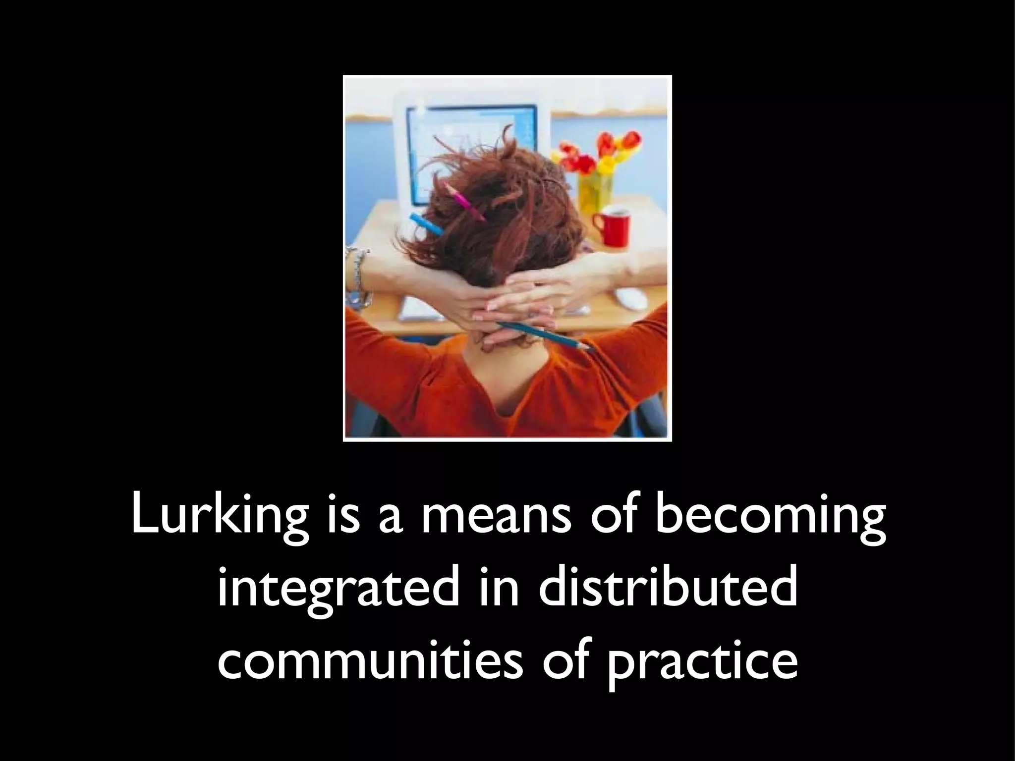 Lurking is a means of becoming integrated in distributed communities of practice 