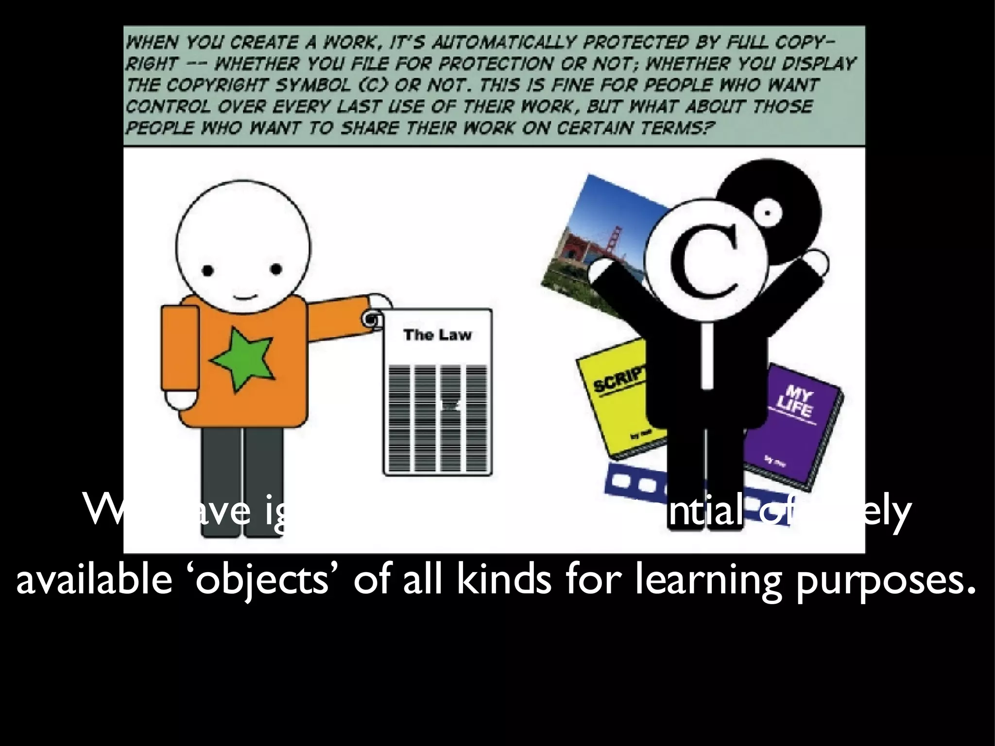 We have ignored the vast potential of freely available ‘objects’ of all kinds for learning purposes . 