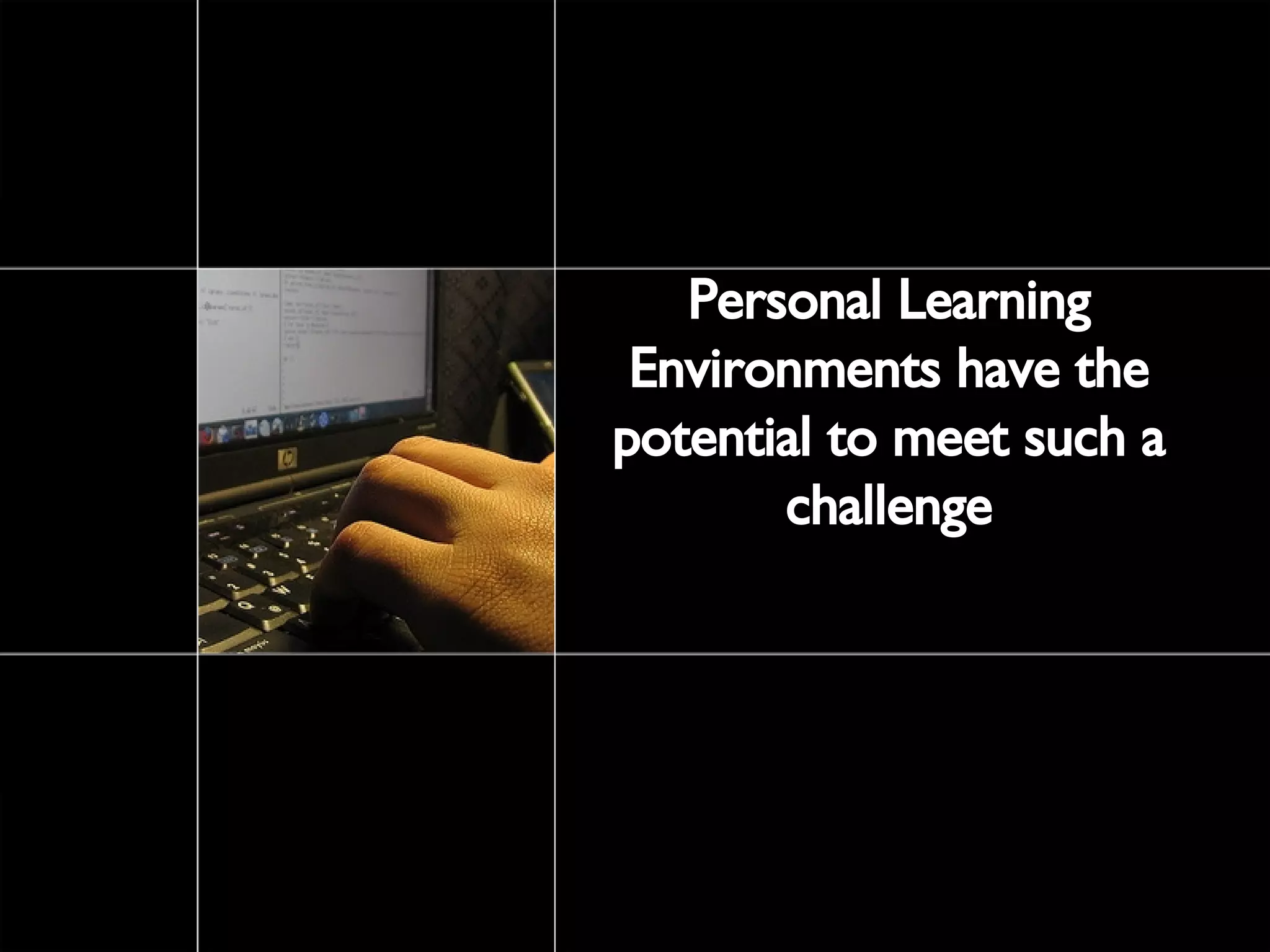 Personal Learning Environments have the potential to meet such a challenge 