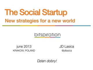 The Social Startup
New strategies for a new world
Dzien dobry!
june 2013
KRAKOW, POLAND
JD Lasica
@jdlasica
 