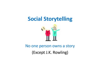 Social Storytelling No one person owns a story (Except J.K. Rowling) 