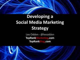 Developing a  Social Media Marketing Strategy Lee Odden - @leeodden TopRankMarketing.com TopRankBlog.com 