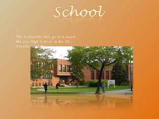The School the kids go to is much like any High School  in the US, Crowded and Big. 