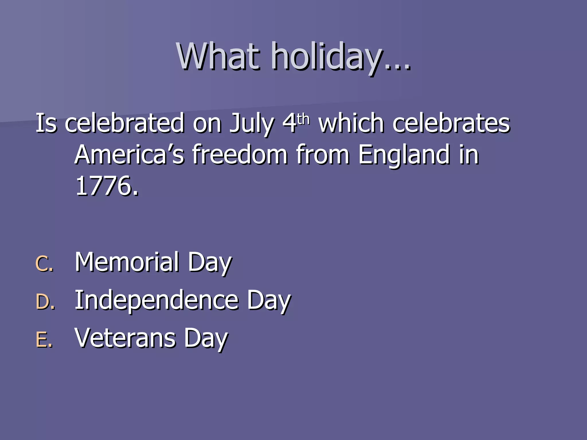 What holiday… Is celebrated on July 4 th  which celebrates America’s freedom from England in 1776. Memorial Day Independence Day Veterans Day 