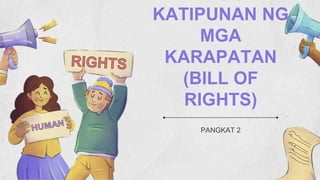 PANGKAT 2
KATIPUNAN NG
MGA
KARAPATAN
(BILL OF
RIGHTS)
 