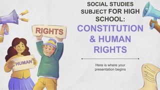 Here is where your
presentation begins
SOCIAL STUDIES
SUBJECT FOR HIGH
SCHOOL:
CONSTITUTION
& HUMAN
RIGHTS
 
