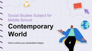 Social Studies Subject for
Middle School
Contemporary
World
Here is where your presentation begins
 