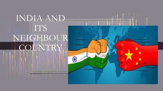 INDIA AND
ITS
NEIGHBOUR
COUNTRY
 