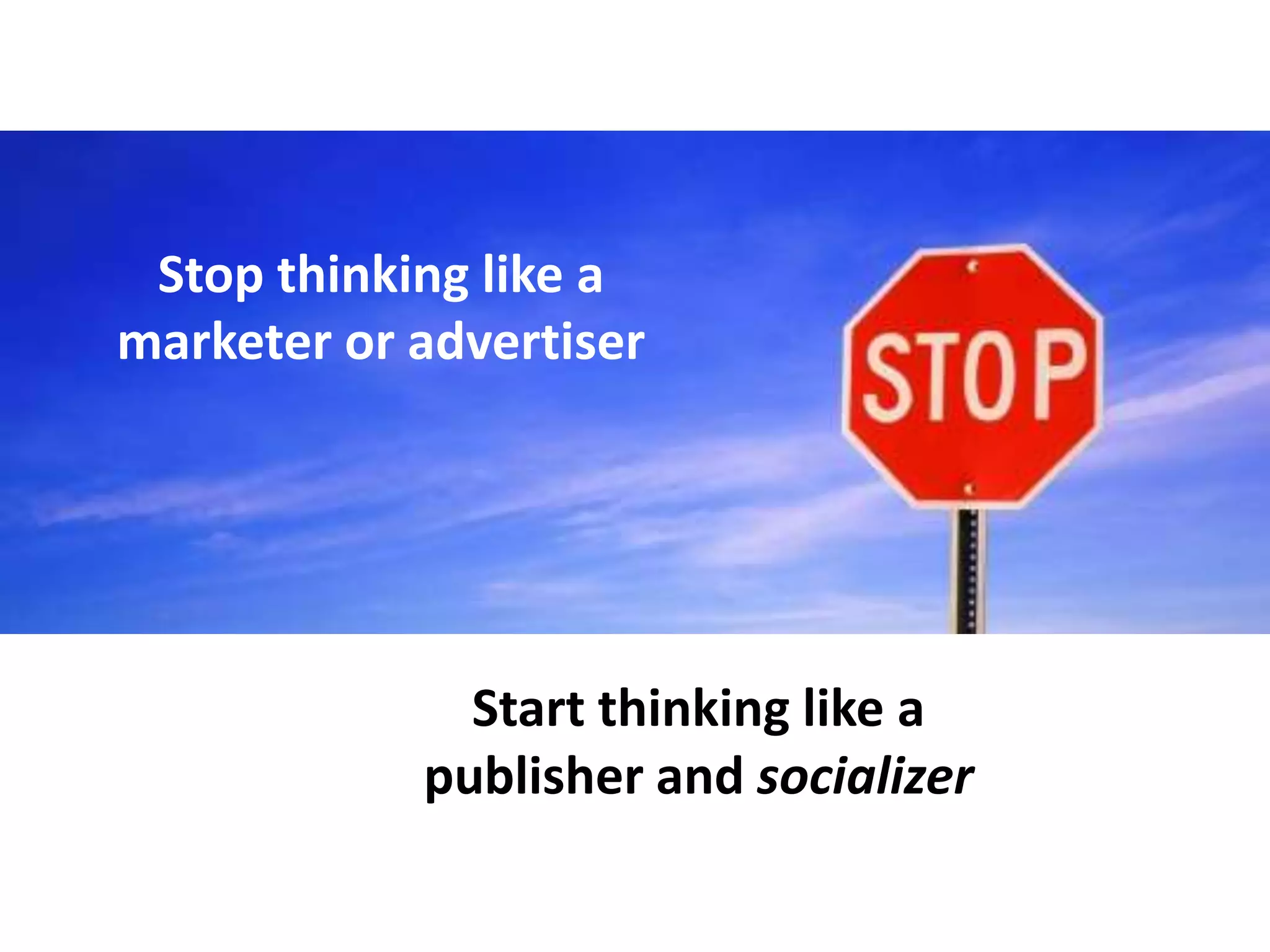 Stop thinking like a
marketer or advertiser




              Start thinking like a
            publisher and socializer
 