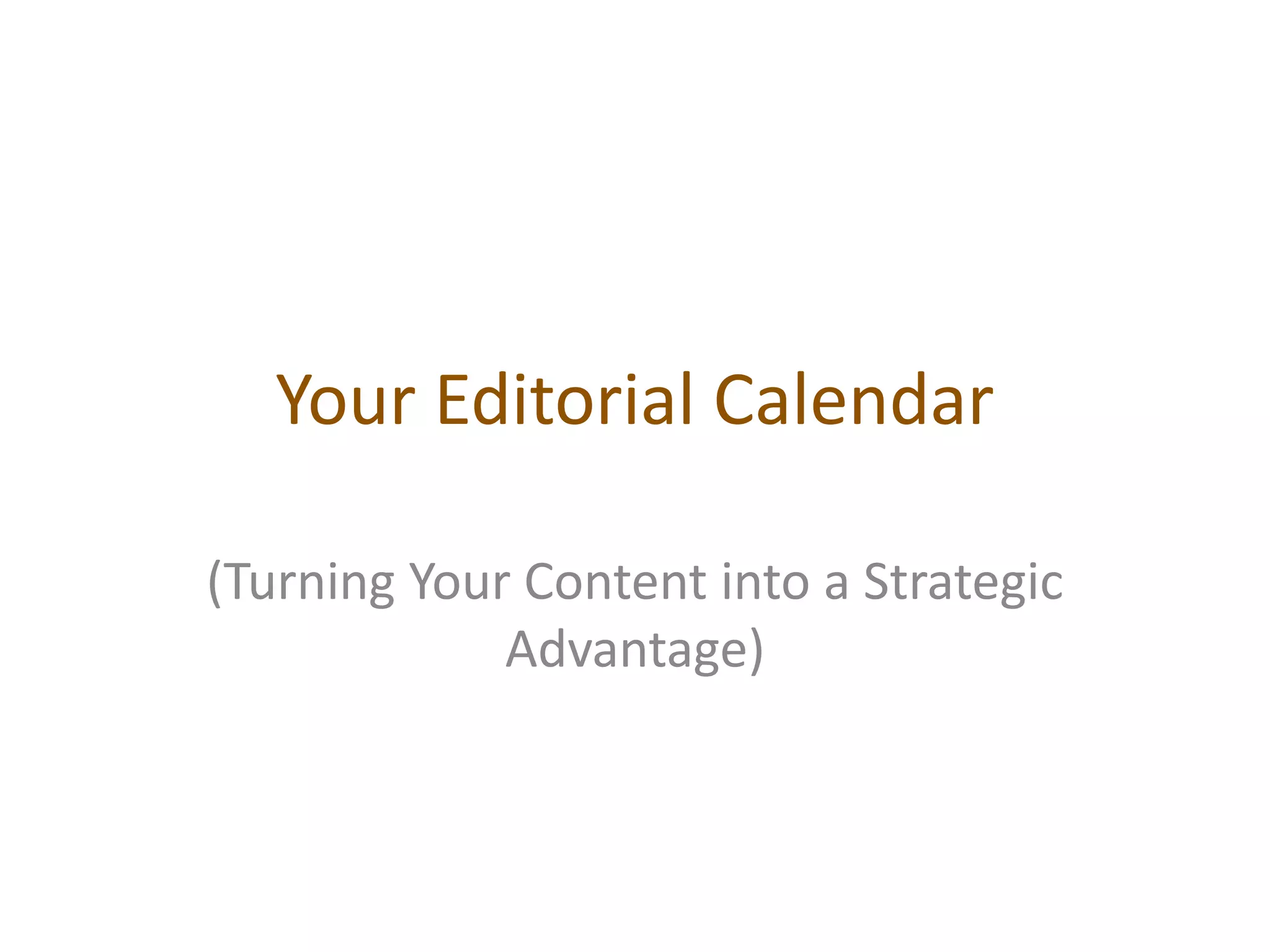 Your Editorial Calendar

(Turning Your Content into a Strategic
             Advantage)
 