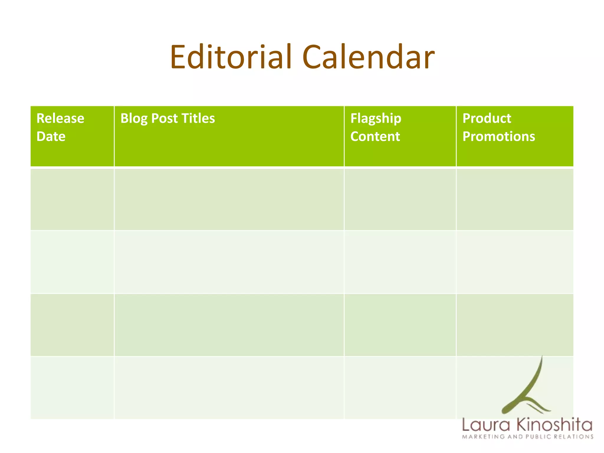 Editorial Calendar
Release   Blog Post Titles    Flagship   Product
Date                          Content    Promotions
 