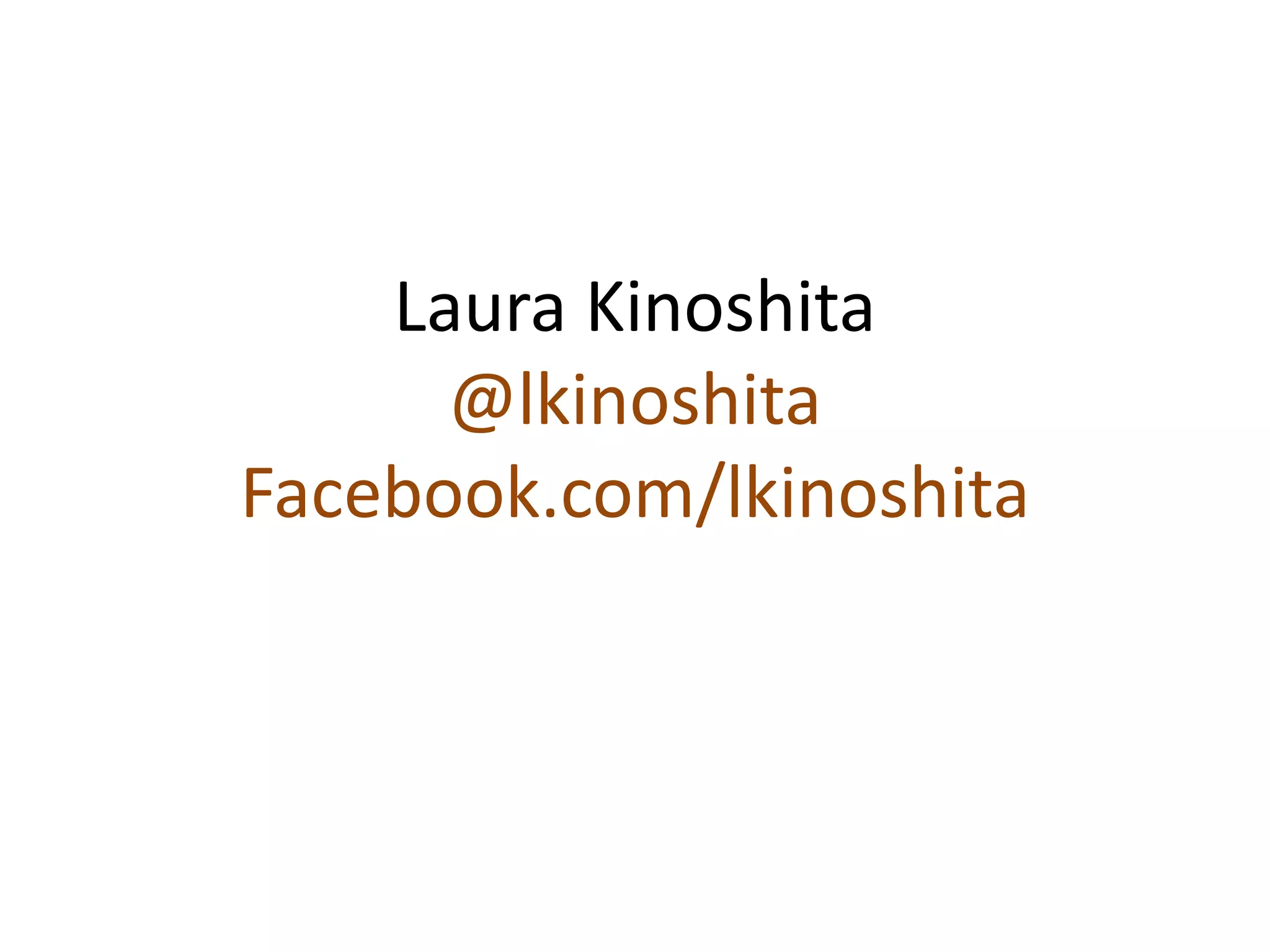 Laura Kinoshita
      @lkinoshita
Facebook.com/lkinoshita
 