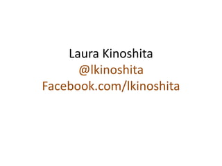Laura Kinoshita
      @lkinoshita
Facebook.com/lkinoshita
 