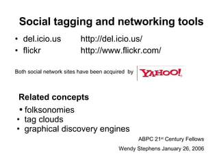 Social tagging and networking tools ,[object Object],[object Object],Related concepts ,[object Object],[object Object],[object Object],ABPC 21 st  Century Fellows Wendy Stephens January 26, 2006 Both social network sites have been acquired  by 