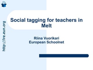 Social tagging for teachers in
http://lre.eun.org




                                  Melt

                              Riina Vuorikari
                            European Schoolnet