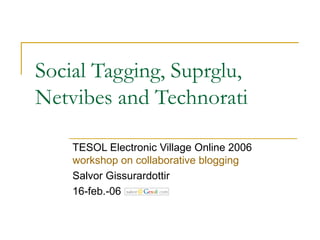 Social Tagging, Suprglu, Netvibes and Technorati TESOL Electronic Village Online 2006  workshop on collaborative  blogging Salvor Gissurardottir 16-feb.-06 