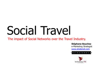 Social Travel The impact of Social Networks over the Travel Industry. Stéphane Bouchez e-Marketing Strategistwww.stratenet.com 