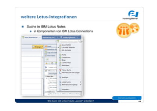 weitere Lotus-Integrationen

  Suche in IBM Lotus Notes
      in Komponenten von IBM Lotus Connections




                 Wie kann ich schon heute „social“ arbeiten?   43
 