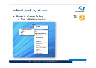 weitere Lotus-Integrationen

  Dateien im Windows Explorer
      Direkt zu Aktivitäten hinzufügen




                  Wie kann ich schon heute „social“ arbeiten?   44
 