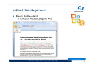 weitere Lotus-Integrationen

  Dateien direkt aus Word
      Einfügen in Aktivitäten, Blogs und Wikis




                  Wie kann ich schon heute „social“ arbeiten?   46
 