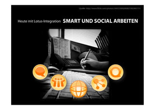 Quelle: http://www.ﬂickr.com/photos/34433369@N08/5582463131




Heute mit Lotus-Integration   SMART UND SOCIAL ARBEITEN
 
