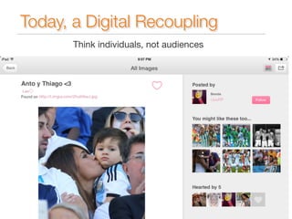 Today, a Digital Recoupling 
Think individuals, not audiences 
 