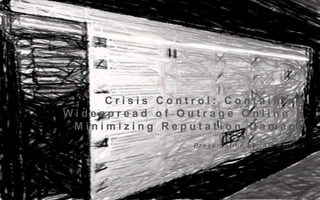 Crisis Control: Containing
Widespread of Outrage Online &
Minimizing Reputation Damage
Presentation by: Ali Bullock

 