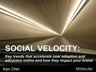 Ken Chin SOCIAL VELOCITY: Key trends that accelerate user adoption and advocacy online and how they impact your brand 