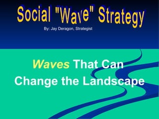 Social &quot;Wave&quot; Strategy By: Jay Deragon, Strategist Waves   That Can  Change the Landscape 