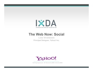 The Web Now: Social
         Luke Wroblewski
   Principal Designer, Yahoo! Inc.




  IxD Symposium IA Summit 2006 03-23-2006