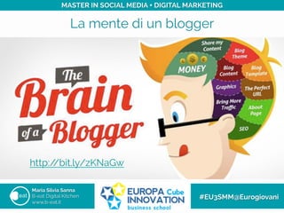 La mente di un blogger
Maria Silvia Sanna
B-eat Digital Kitchen
www.b-eat.it
#EU3SMM@Eurogiovani
MASTER IN SOCIAL MEDIA + DIGITAL MARKETING
http://bit.ly/zKNaGw
 