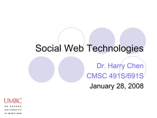 Social Web Technologies Dr. Harry Chen CMSC 491S/691S January 28, 2008 