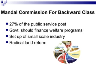 Mandal Commission For Backward Class
 27% of the public service post
 Govt. should finance welfare programs
 Set up of small scale industry
 Radical land reform
 