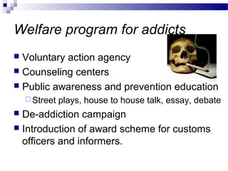 Welfare program for addicts
 Voluntary action agency
 Counseling centers
 Public awareness and prevention education
St...