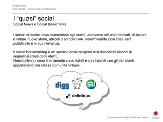 Studio Pleiadi
Nuovi Social – Nuove vie per il tuo business



I “quasi” social
Social News e Social Bookmarks

I servizi ...