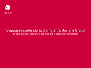 Studio Pleiadi
Nuovi Social – Nuove vie per il tuo business




L’appassionante storia d’amore tra Social e Brand
        ...
