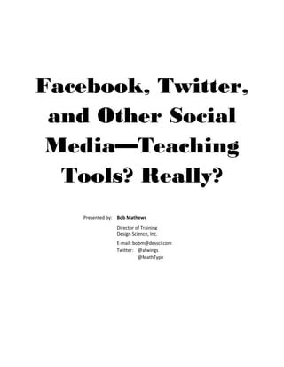  
Facebook, Twitter,
and Other Social
Media—Teaching
Tools? Really?
 
 
  Presented by:  Bob Mathews 
    Director of Training 
    Design Science, Inc. 
    E‐mail: bobm@dessci.com 
    Twitter:  @afwings 
      @MathType 
 
 