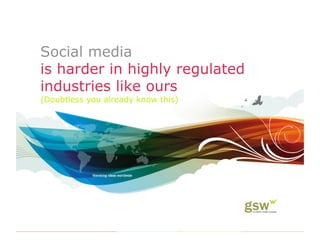 Social media
is harder in highly regulated
industries like ours
(Doubtless you already know this)
 